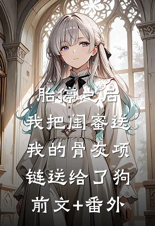 胎停之后，我把闺蜜送我的骨灰项链送给了狗前文+番外