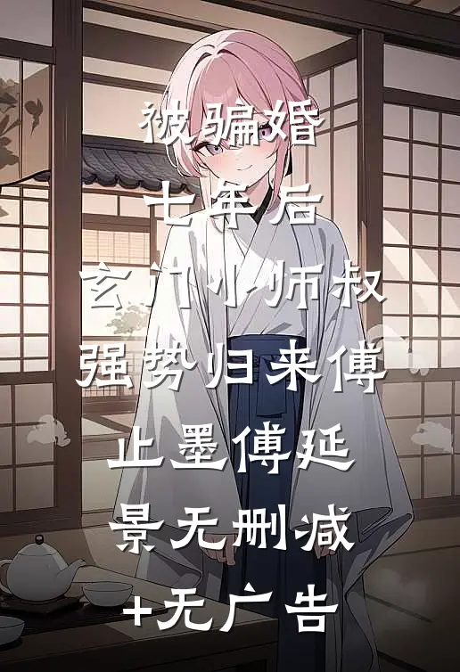 被骗婚七年后，玄门小师叔强势归来傅止墨傅延景无删减+无广告