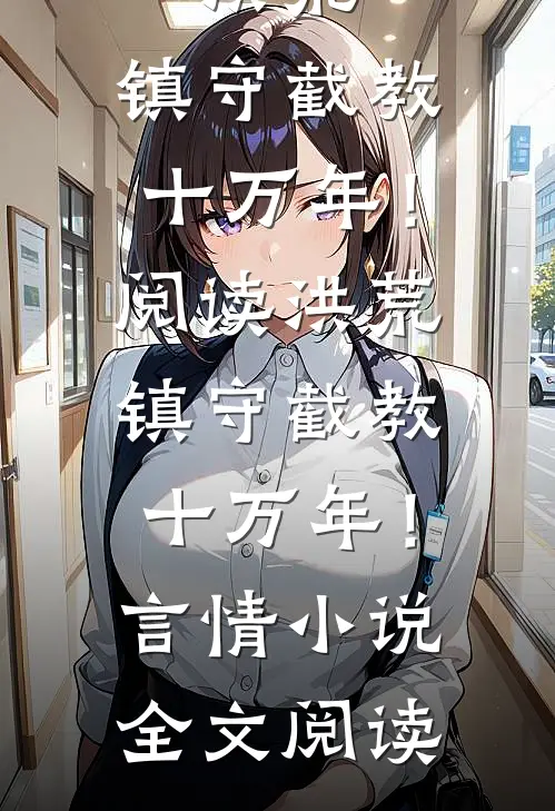洪荒：镇守截教十万年！阅读_洪荒：镇守截教十万年！言情小说全文阅读