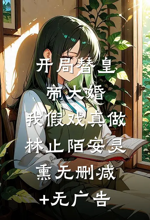 开局替皇帝大婚，我假戏真做林止陌安灵熏无删减+无广告