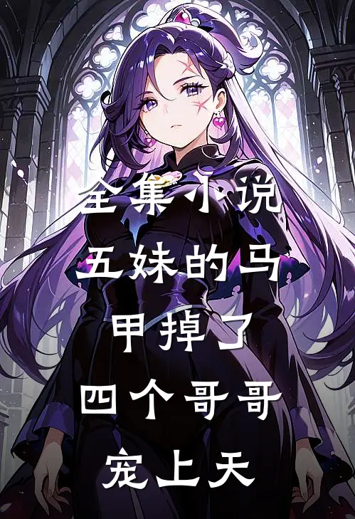 全集小说五妹的马甲掉了，四个哥哥宠上天
