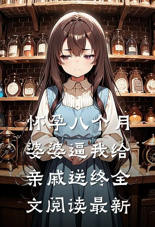 怀孕八个月，婆婆逼我给亲戚送终全文阅读最新