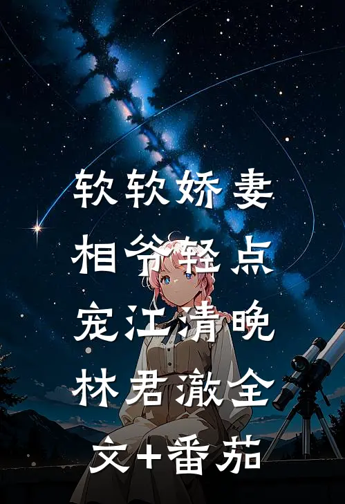 软软娇妻，相爷轻点宠江清晚林君澈全文+番茄