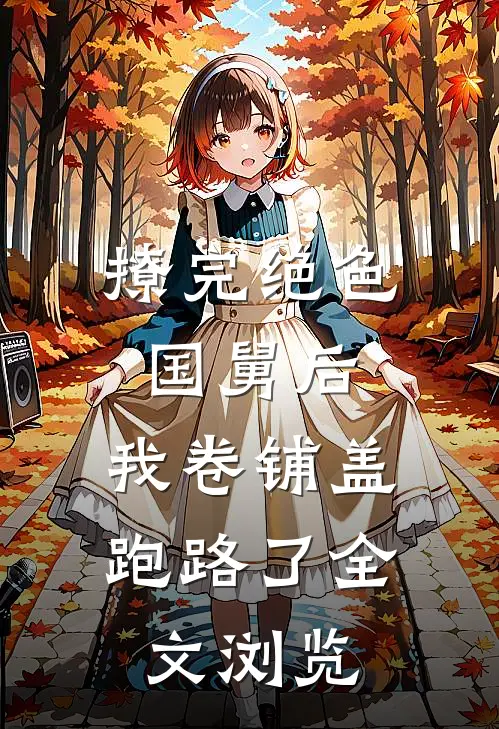 撩完绝色国舅后，我卷铺盖跑路了全文浏览