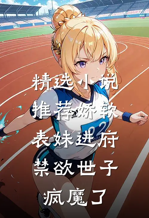 精选小说推荐娇软表妹进府：禁欲世子疯魔了