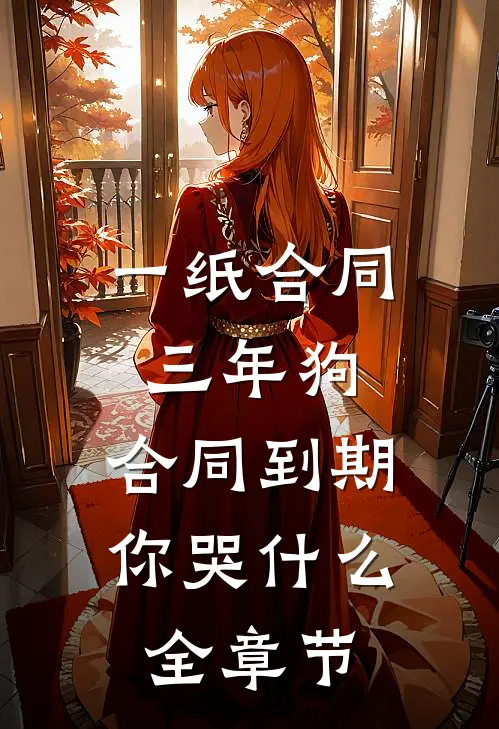 一纸合同三年狗，合同到期你哭什么全章节