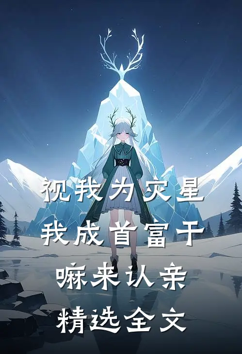 视我为灾星，我成首富干嘛来认亲精选全文
