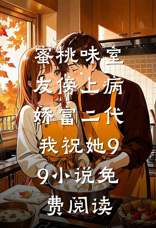 蜜桃味室友傍上病娇富二代，我祝她99小说免费阅读
