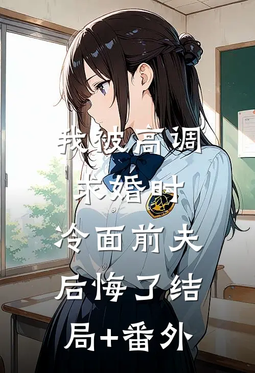 我被高调求婚时，冷面前夫后悔了结局+番外