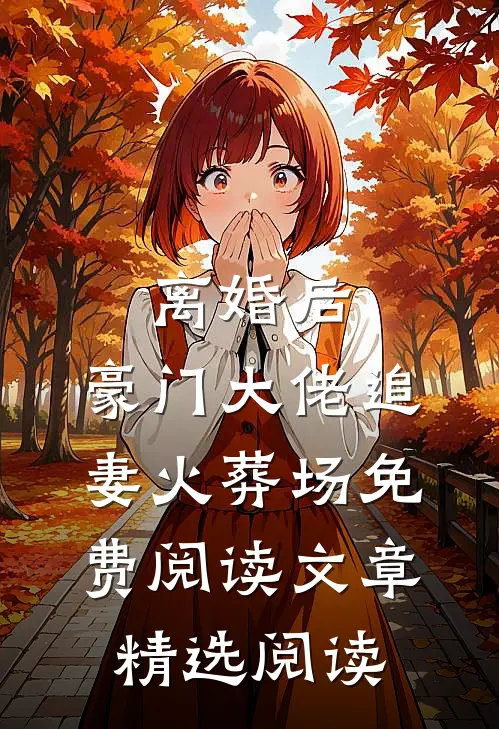离婚后,豪门大佬追妻火葬场免费阅读文章精选阅读