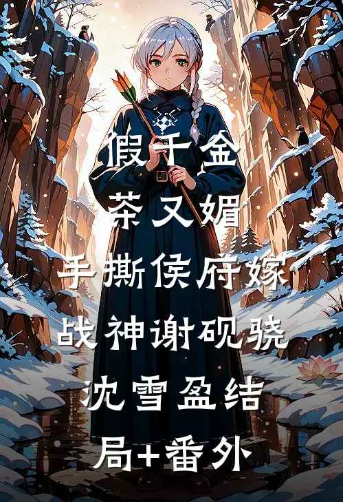 假千金茶又媚，手撕侯府嫁战神谢砚骁沈雪盈结局+番外