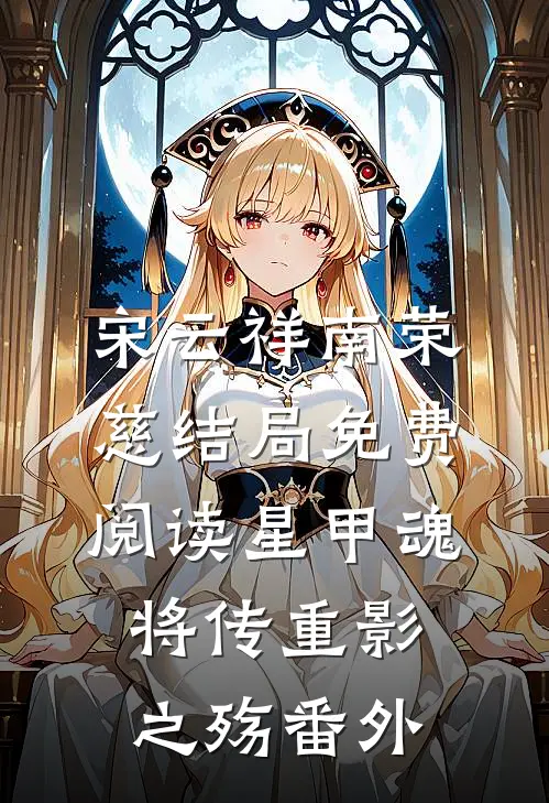 宋云祥南荣慈结局免费阅读星甲魂将传·重影之殇番外