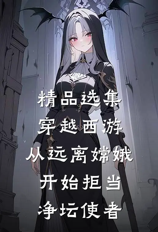 精品选集穿越西游：从远离嫦娥开始拒当净坛使者