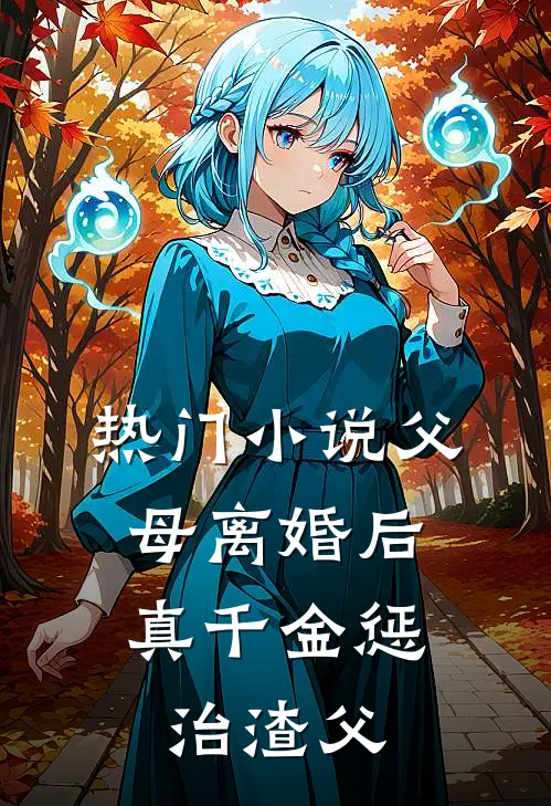 热门小说父母离婚后，真千金惩治渣父