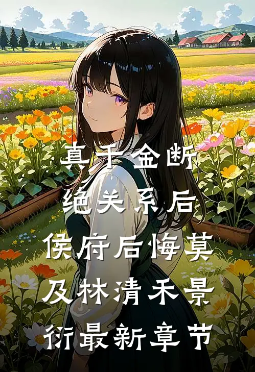 真千金断绝关系后，侯府后悔莫及林清禾景衍最新章节