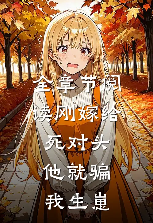 全章节阅读刚嫁给死对头，他就骗我生崽
