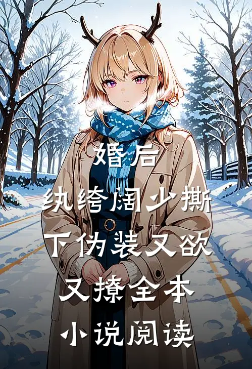 婚后，纨绔阔少撕下伪装又欲又撩全本小说阅读