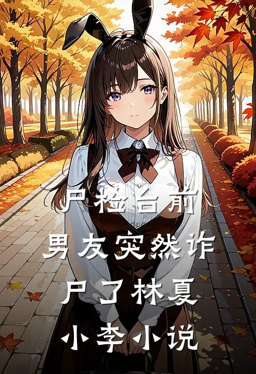 尸检台前，男友突然诈尸了林夏小李小说