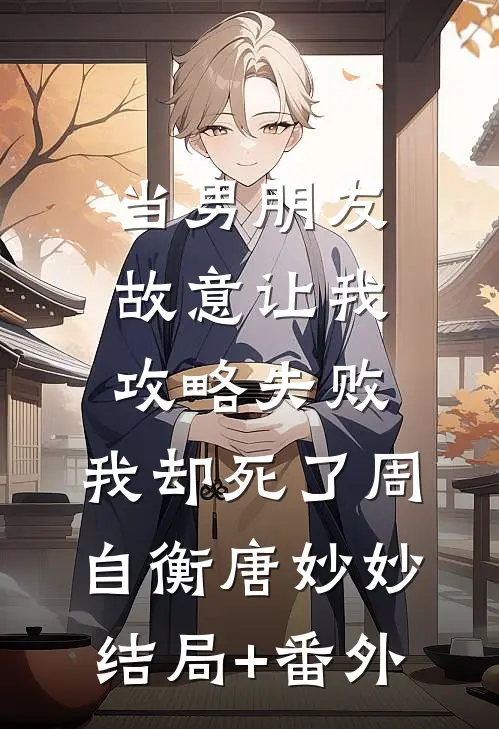 当男朋友故意让我攻略失败，我却死了周自衡唐妙妙结局+番外