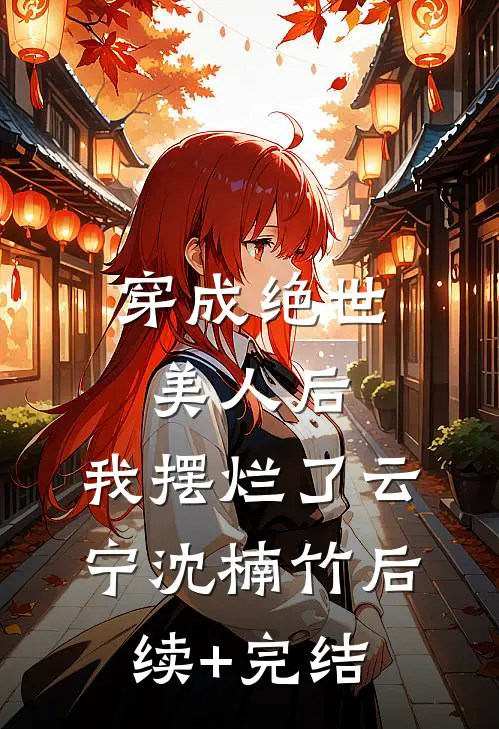 穿成绝世美人后，我摆烂了云宁沈楠竹后续+完结