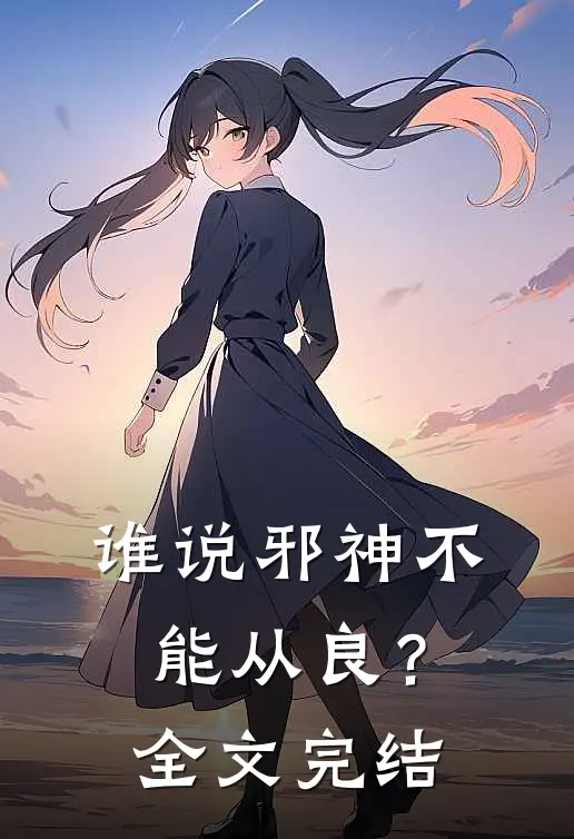谁说邪神不能从良？全文完结