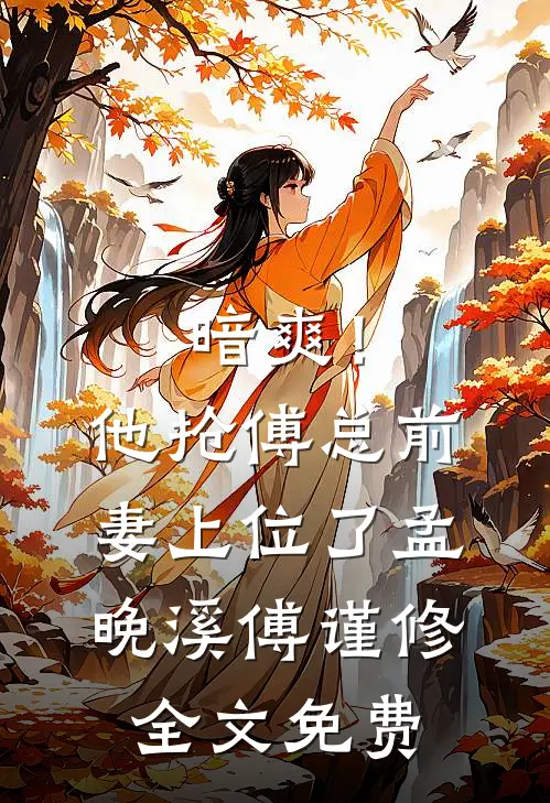 暗爽！他抢傅总前妻上位了孟晚溪傅谨修全文免费