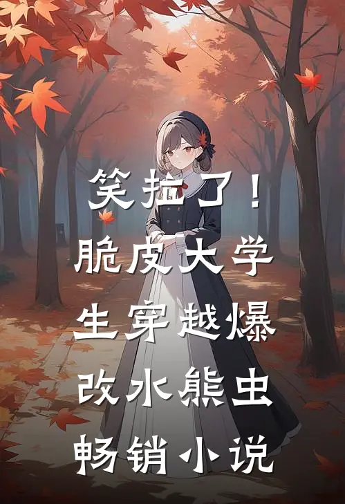 笑拉了！脆皮大学生穿越爆改水熊虫畅销小说