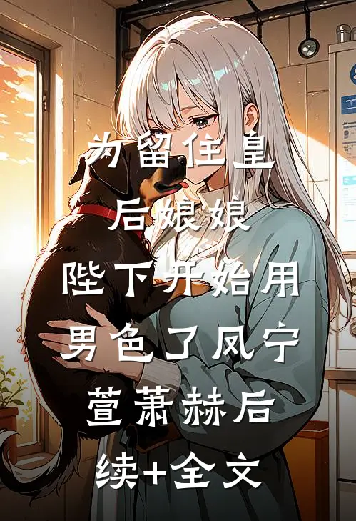 为留住皇后娘娘，陛下开始用男色了凤宁萱萧赫后续+全文