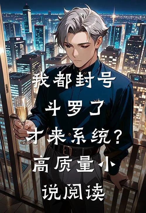 我都封号斗罗了，才来系统？高质量小说阅读