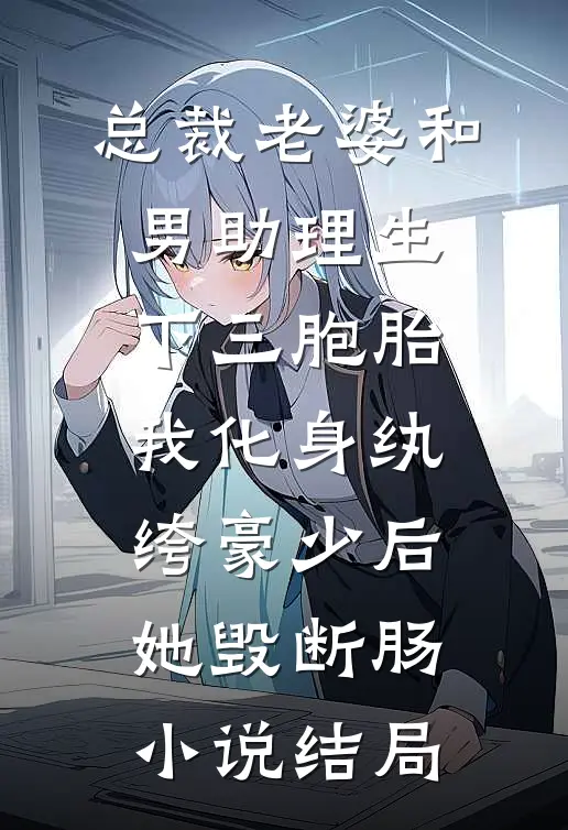 总裁老婆和男助理生下三胞胎，我化身纨绔豪少后她毁断肠小说结局