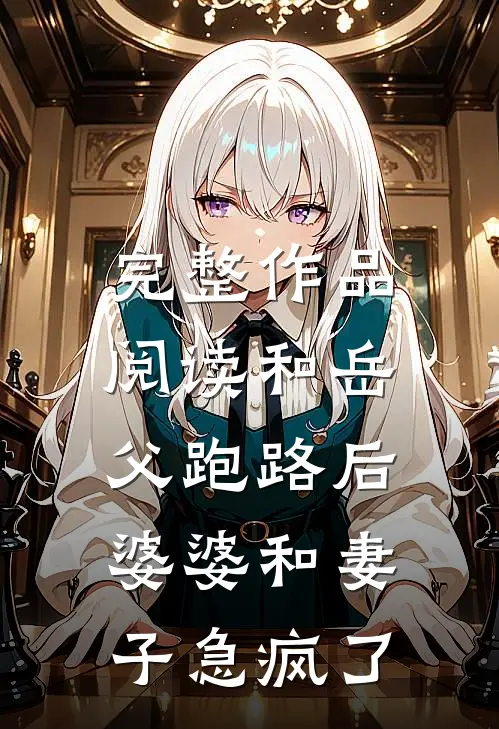 完整作品阅读和岳父跑路后，婆婆和妻子急疯了