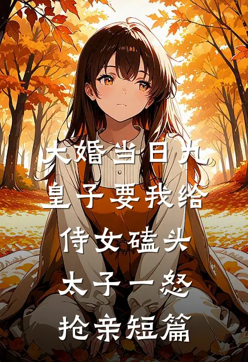 大婚当日九皇子要我给侍女磕头，太子一怒抢亲短篇