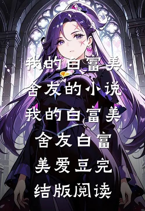 我的白富美舍友的小说我的白富美舍友白富美爱豆完结版阅读