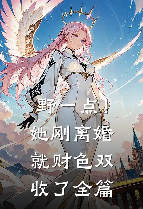 野一点！她刚离婚就财色双收了全篇