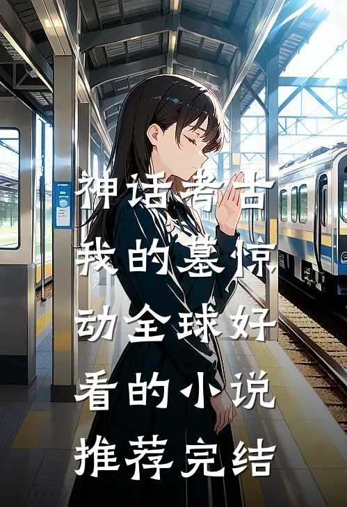 神话考古：我的墓惊动全球好看的小说推荐完结