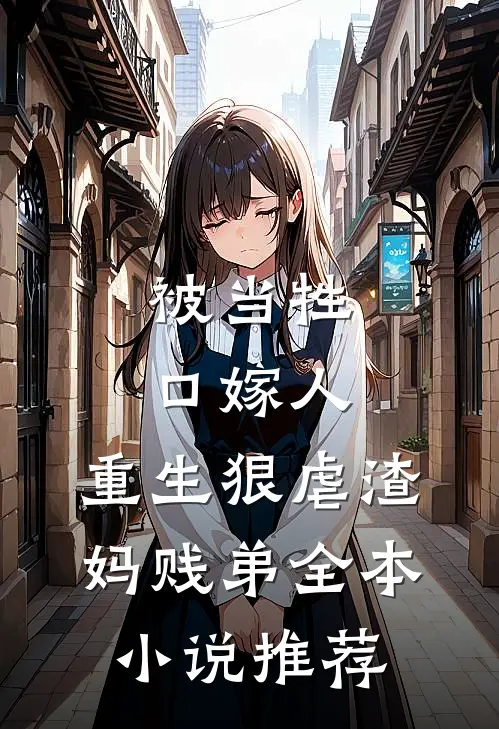 被当牲口嫁人，重生狠虐渣妈贱弟全本小说推荐