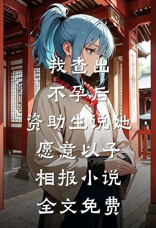 我查出不孕后，资助生说她愿意以子相报小说全文免费