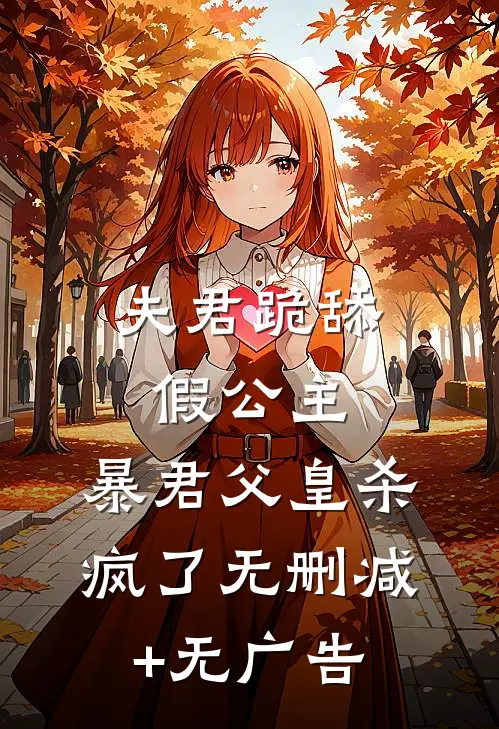 夫君跪舔假公主，暴君父皇杀疯了无删减+无广告