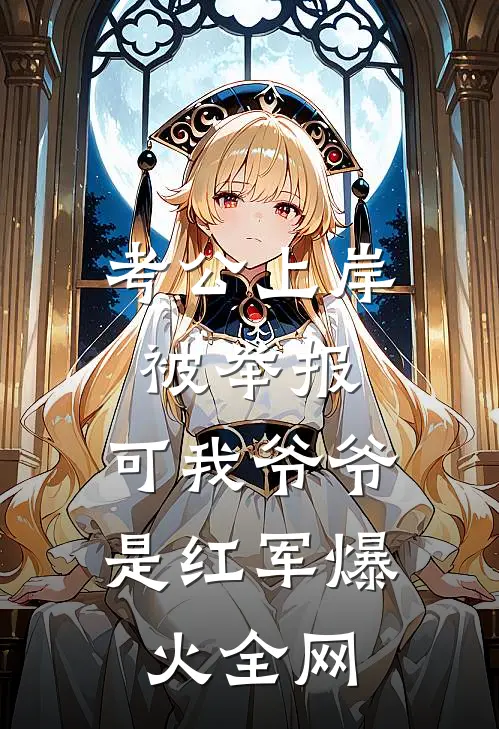 考公上岸被举报，可我爷爷是红军爆火全网