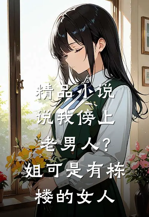 精品小说说我傍上老男人？姐可是有栋楼的女人