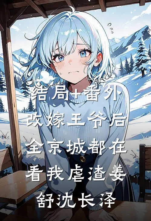 结局+番外改嫁王爷后，全京城都在看我虐渣姜舒沈长泽
