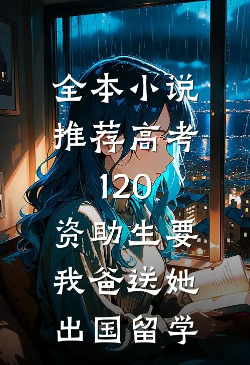 全本小说推荐高考120，资助生要我爸送她出国留学