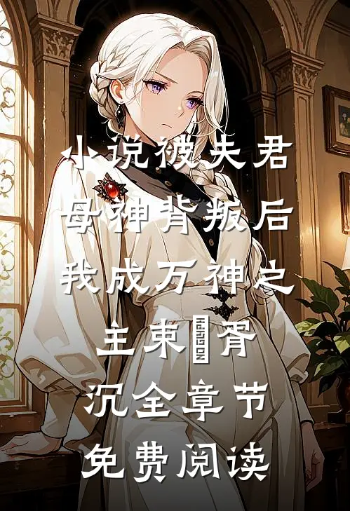 小说被夫君母神背叛后，我成万神之主束玥胥沉全章节免费阅读