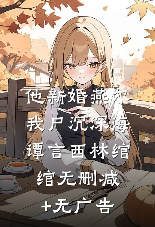 他新婚燕尔，我尸沉深海谭言西林绾绾无删减+无广告