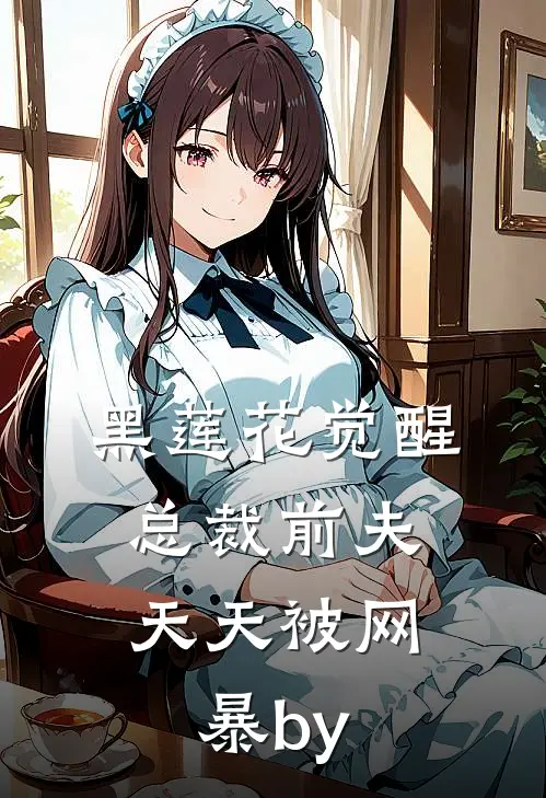 黑莲花觉醒：总裁前夫天天被网暴by