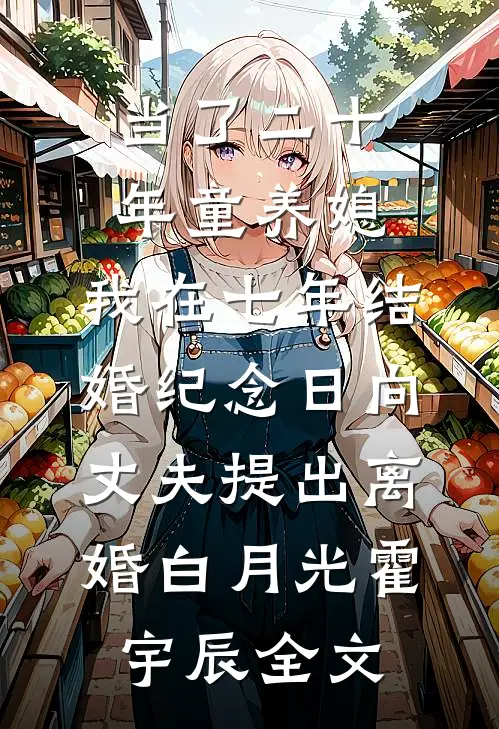 当了二十年童养媳，我在七年结婚纪念日向丈夫提出离婚白月光霍宇辰全文