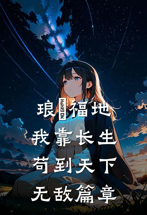 琅嬛福地：我靠长生苟到天下无敌篇章