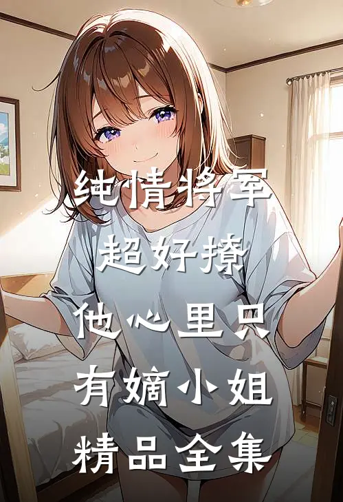 纯情将军超好撩，他心里只有嫡小姐精品全集