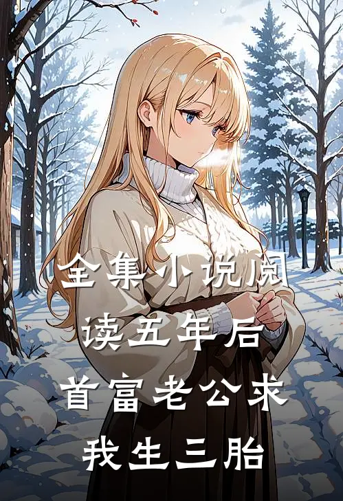 全集小说阅读五年后，首富老公求我生三胎
