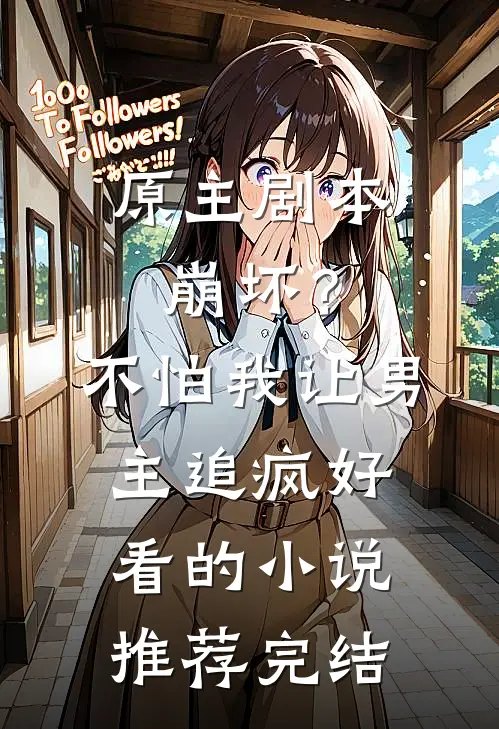 原主剧本崩坏？不怕，我让男主追疯好看的小说推荐完结